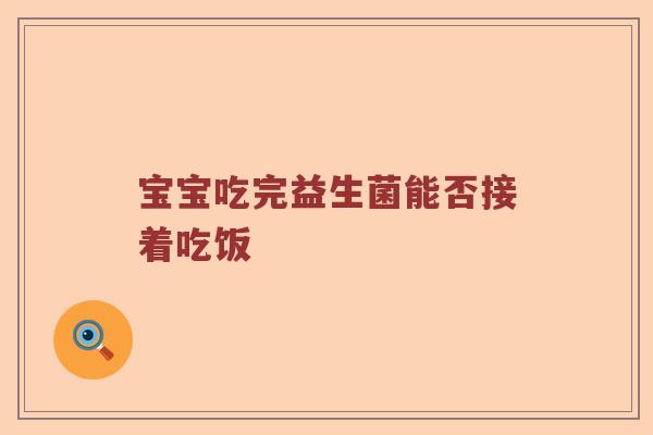 宝宝吃完益生菌能否接着吃饭