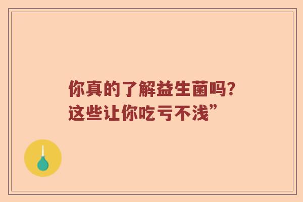 你真的了解益生菌吗？这些让你吃亏不浅”