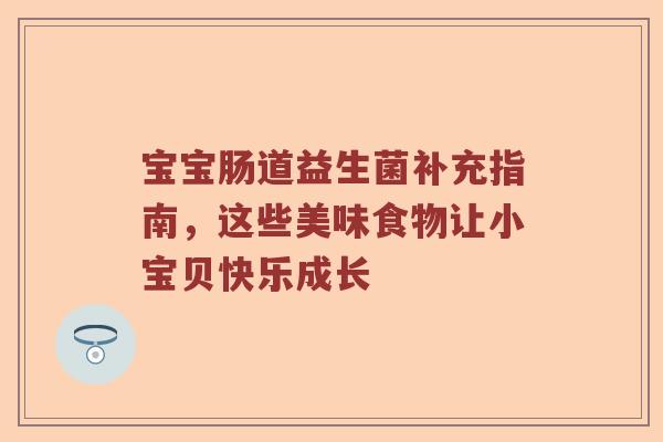 宝宝肠道益生菌补充指南，这些美味食物让小宝贝快乐成长