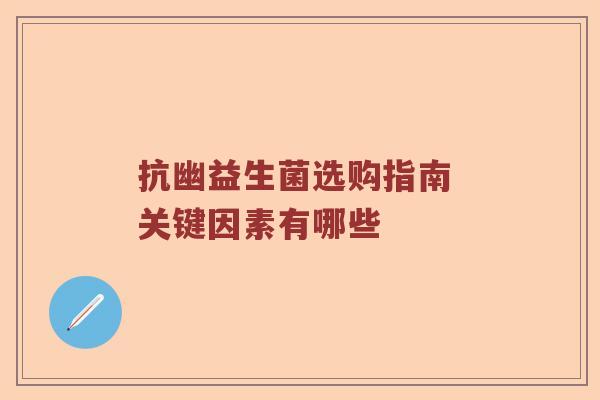 抗幽益生菌选购指南 关键因素有哪些