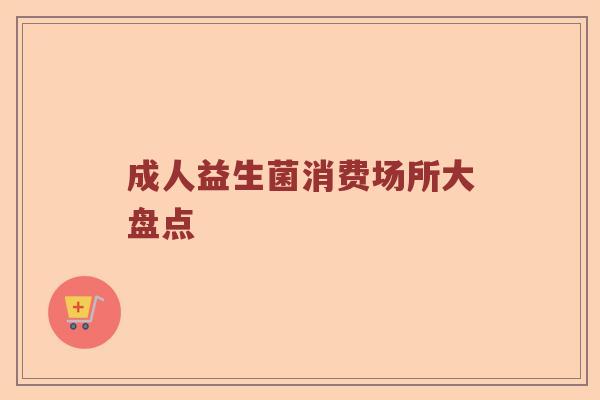 成人益生菌消费场所大盘点