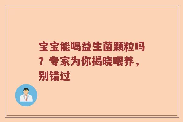 宝宝能喝益生菌颗粒吗？专家为你揭晓喂养，别错过