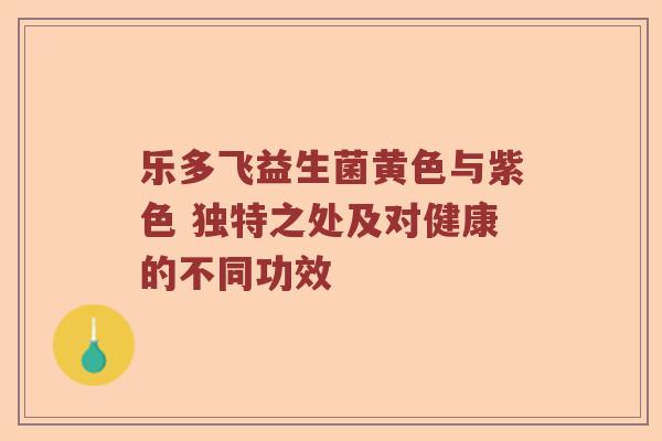 乐多飞益生菌黄色与紫色 独特之处及对健康的不同功效