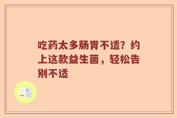 吃药太多肠胃不适？约上这款益生菌，轻松告别不适