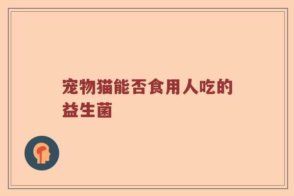宠物猫能否食用人吃的益生菌