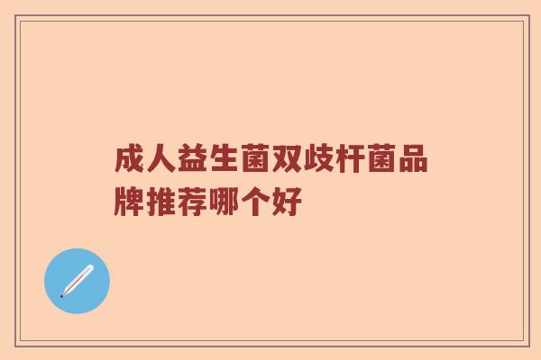 成人益生菌双歧杆菌品牌推荐哪个好