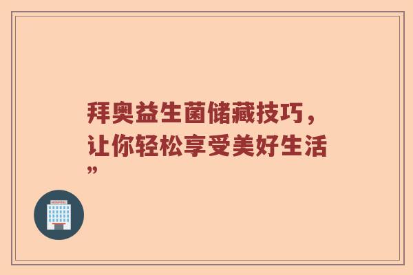 拜奥益生菌储藏技巧，让你轻松享受美好生活”