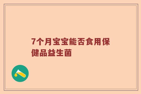7个月宝宝能否食用保健品益生菌
