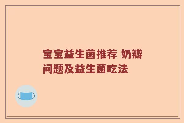 宝宝益生菌推荐 奶瓣问题及益生菌吃法