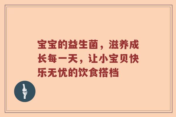 宝宝的益生菌，滋养成长每一天，让小宝贝快乐无忧的饮食搭档