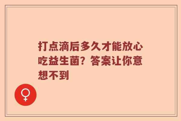 打点滴后多久才能放心吃益生菌？答案让你意想不到