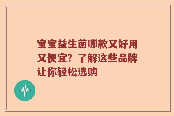 宝宝益生菌哪款又好用又便宜？了解这些品牌让你轻松选购