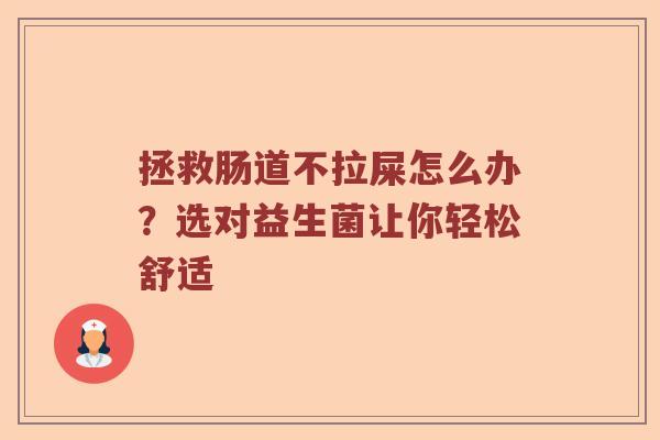 拯救肠道不拉屎怎么办？选对益生菌让你轻松舒适