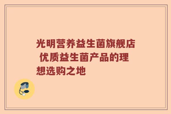 光明营养益生菌旗舰店 优质益生菌产品的理想选购之地