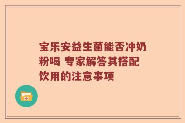 宝乐安益生菌能否冲奶粉喝 专家解答其搭配饮用的注意事项