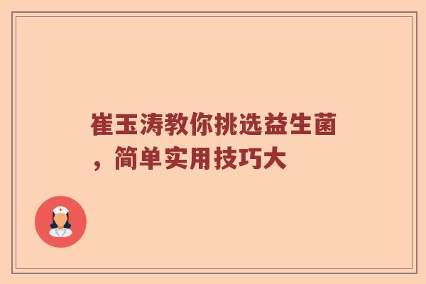 崔玉涛教你挑选益生菌，简单实用技巧大