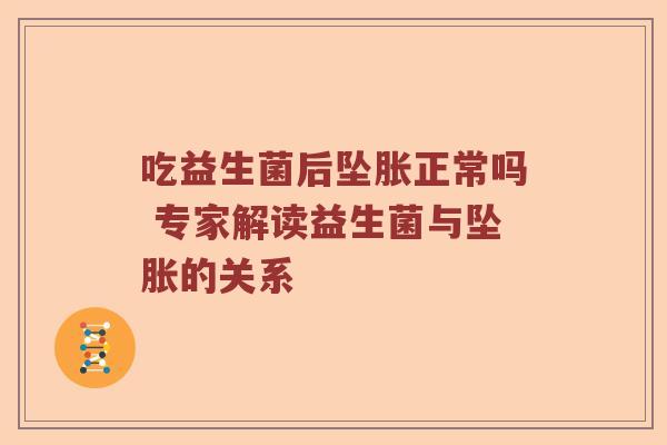 吃益生菌后坠胀正常吗 专家解读益生菌与坠胀的关系
