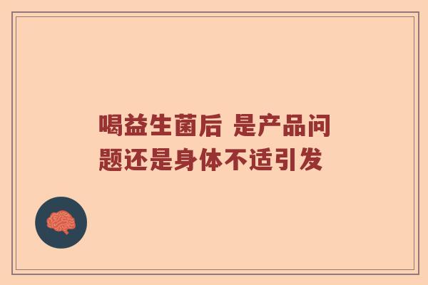 喝益生菌后 是产品问题还是身体不适引发