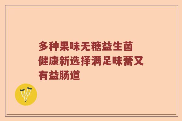 多种果味无糖益生菌 健康新选择满足味蕾又有益肠道