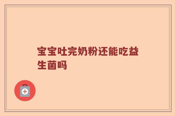 宝宝吐完奶粉还能吃益生菌吗