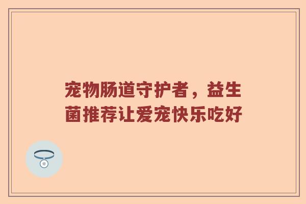 宠物肠道守护者，益生菌推荐让爱宠快乐吃好