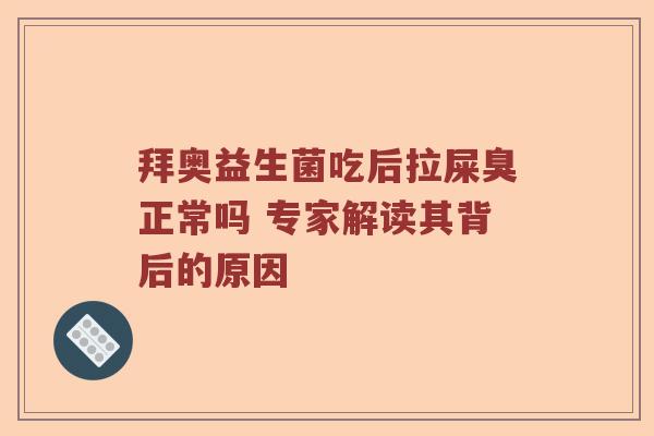 拜奥益生菌吃后拉屎臭正常吗 专家解读其背后的原因