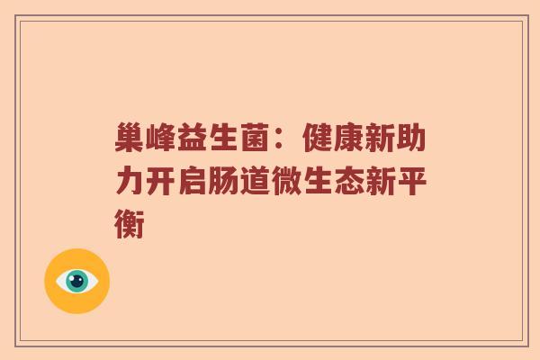 巢峰益生菌：健康新助力开启肠道微生态新平衡