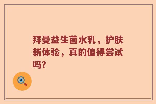 拜曼益生菌水乳，护肤新体验，真的值得尝试吗？