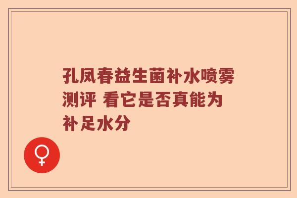 孔凤春益生菌补水喷雾测评 看它是否真能为补足水分