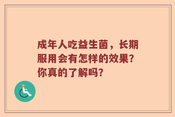 成年人吃益生菌，长期服用会有怎样的效果？你真的了解吗？