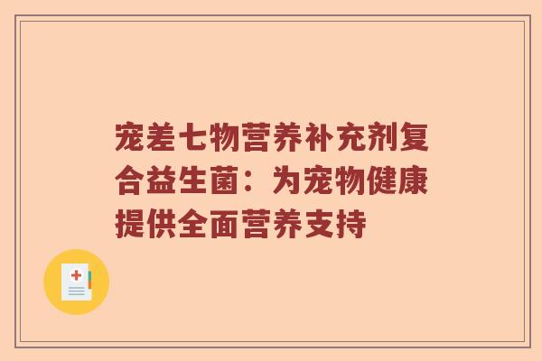 宠差七物营养补充剂复合益生菌：为宠物健康提供全面营养支持