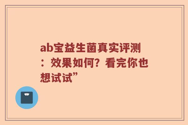 ab宝益生菌真实评测：效果如何？看完你也想试试”