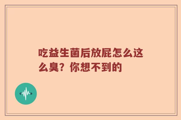 吃益生菌后放屁怎么这么臭？你想不到的