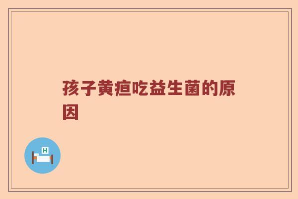 孩子黄疸吃益生菌的原因