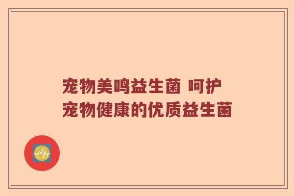 宠物美鸣益生菌 呵护宠物健康的优质益生菌