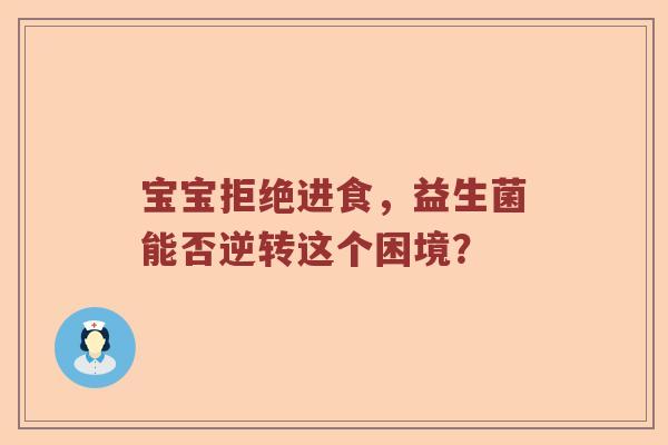 宝宝拒绝进食，益生菌能否逆转这个困境？