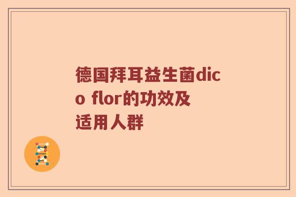 德国拜耳益生菌dico flor的功效及适用人群