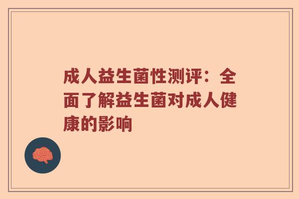 成人益生菌性测评：全面了解益生菌对成人健康的影响