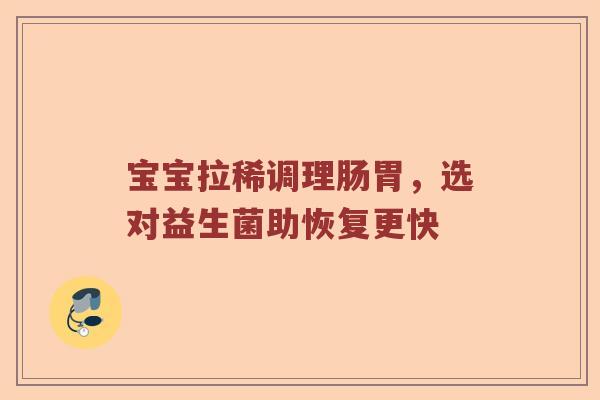 宝宝拉稀调理肠胃，选对益生菌助恢复更快