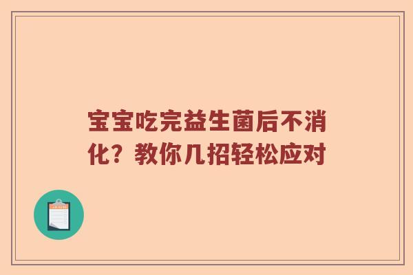 宝宝吃完益生菌后不消化？教你几招轻松应对
