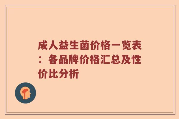 成人益生菌价格一览表：各品牌价格汇总及性价比分析