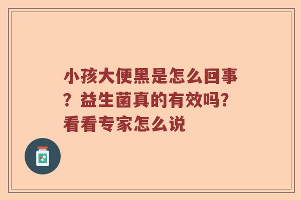 小孩大便黑是怎么回事？益生菌真的有效吗？看看专家怎么说