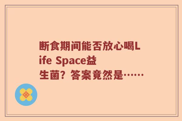断食期间能否放心喝Life Space益生菌？答案竟然是……
