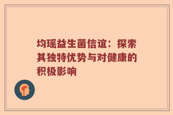 均瑶益生菌信谊：探索其独特优势与对健康的积极影响