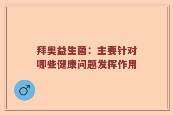 拜奥益生菌：主要针对哪些健康问题发挥作用