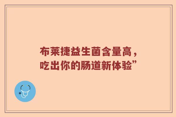 布莱捷益生菌含量高，吃出你的肠道新体验”