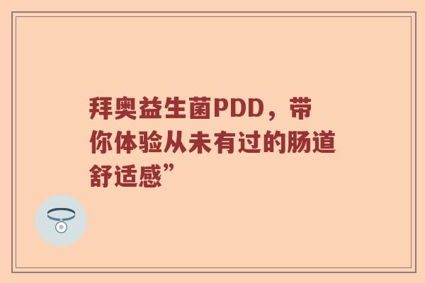 拜奥益生菌PDD，带你体验从未有过的肠道舒适感”