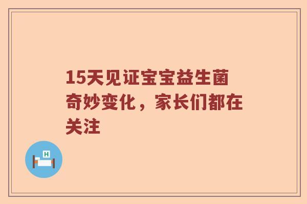 15天见证宝宝益生菌奇妙变化，家长们都在关注