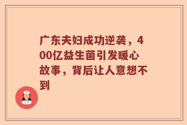 广东夫妇成功逆袭，400亿益生菌引发暖心故事，背后让人意想不到