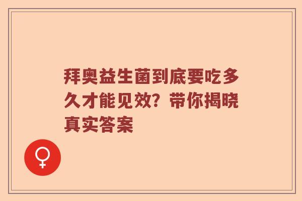 拜奥益生菌到底要吃多久才能见效？带你揭晓真实答案